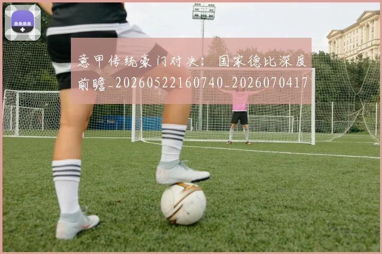 意甲传统豪门对决:国家德比深度前瞻_20260522160740_20260704174621_20260723173951