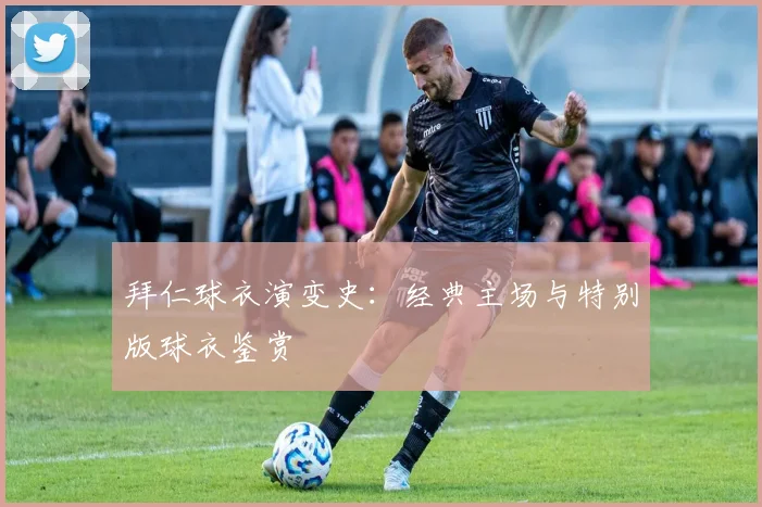 拜仁球衣演变史：经典主场与特别版球衣鉴赏