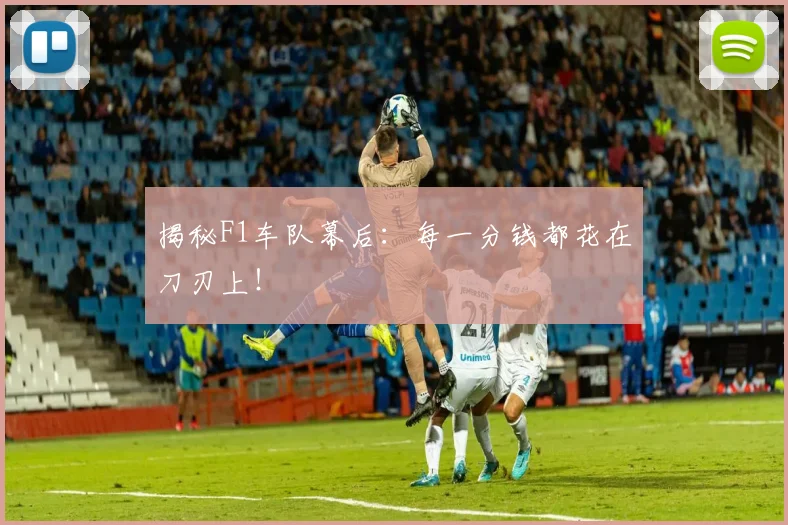 揭秘F1车队幕后:每一分钱都花在刀刃上!