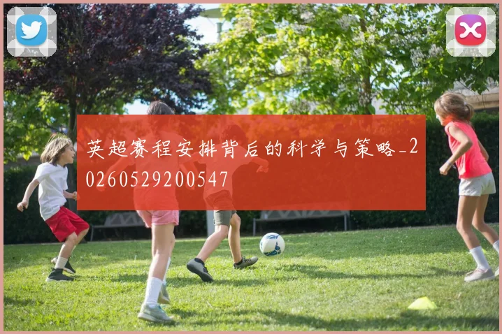 英超赛程安排背后的科学与策略_20260529200547