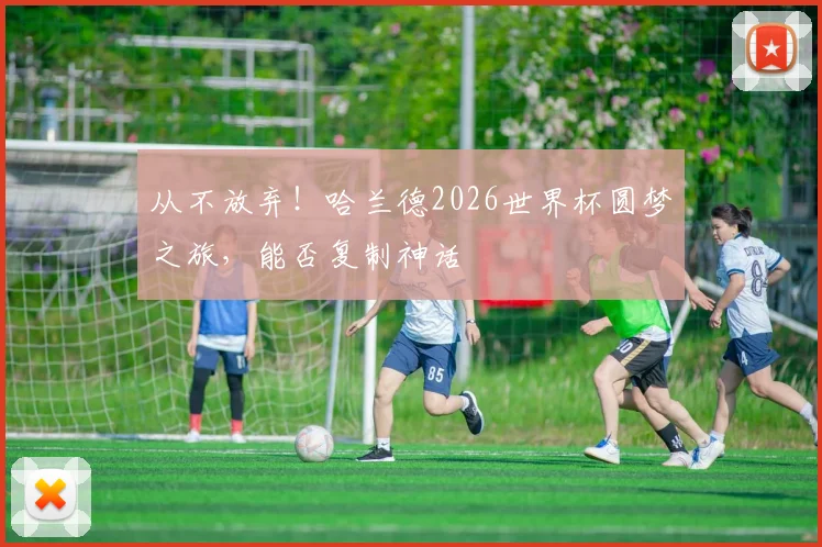 从不放弃!哈兰德2026世界杯圆梦之旅,能否复制神话