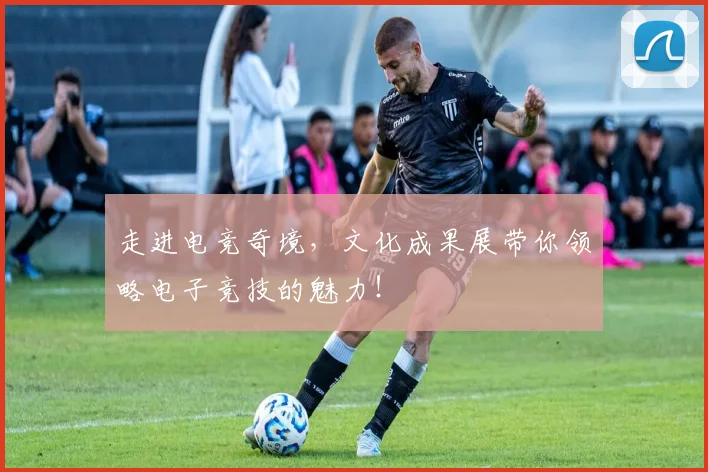 走进电竞奇境，文化成果展带你领略电子竞技的魅力！