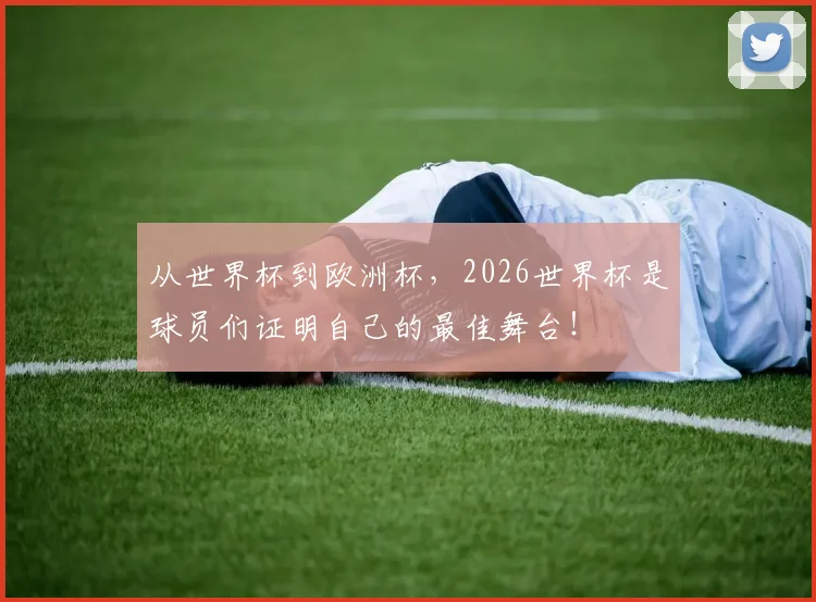 从世界杯到欧洲杯，2026世界杯是球员们证明自己的最佳舞台！