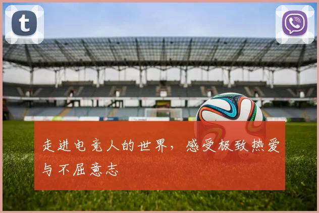 走进电竞人的世界，感受极致热爱与不屈意志
