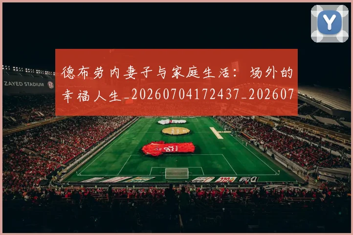 德布劳内妻子与家庭生活：场外的幸福人生_20260704172437_20260722160125
