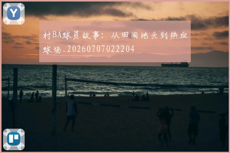村BA球员故事:从田间地头到热血球场_20260707022204