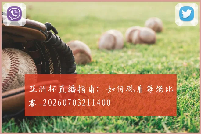 亚洲杯直播指南：如何观看每场比赛_20260703211400
