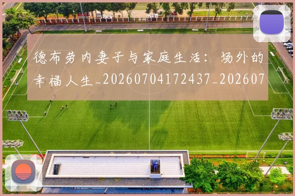 德布劳内妻子与家庭生活:场外的幸福人生_20260704172437_20260722160125