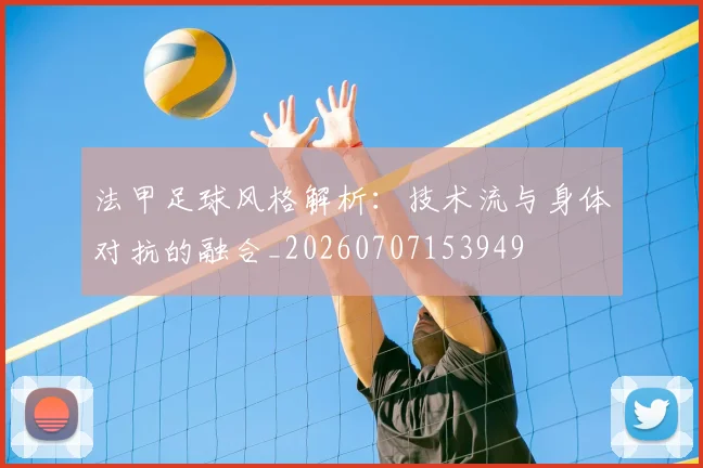 法甲足球风格解析:技术流与身体对抗的融合_20260707153949