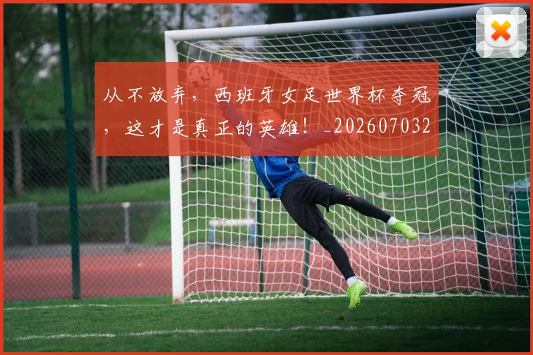从不放弃,西班牙女足世界杯夺冠,这才是真正的英雄!_20260703211754