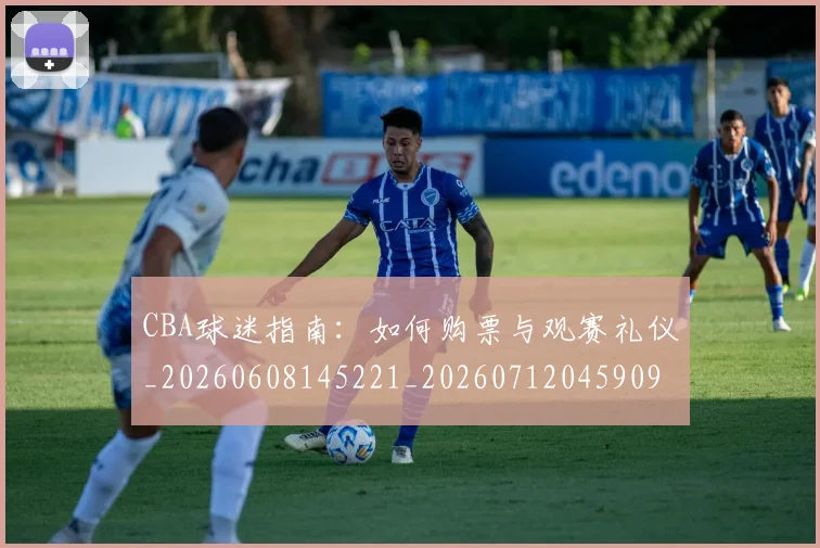 CBA球迷指南：如何购票与观赛礼仪_20260608145221_20260712045909