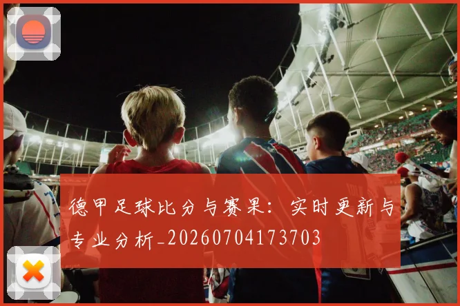 德甲足球比分与赛果:实时更新与专业分析_20260704173703