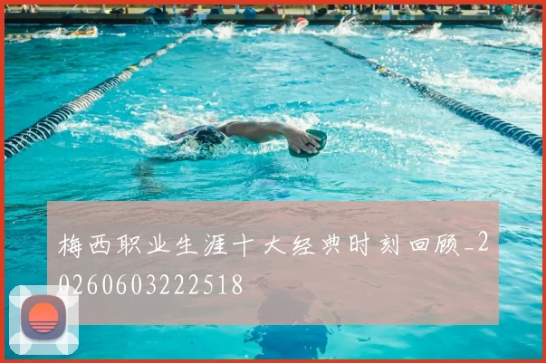 梅西职业生涯十大经典时刻回顾_20260603222518