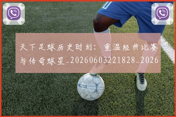 天下足球历史时刻：重温经典比赛与传奇球星_20260603221828_20260703225739