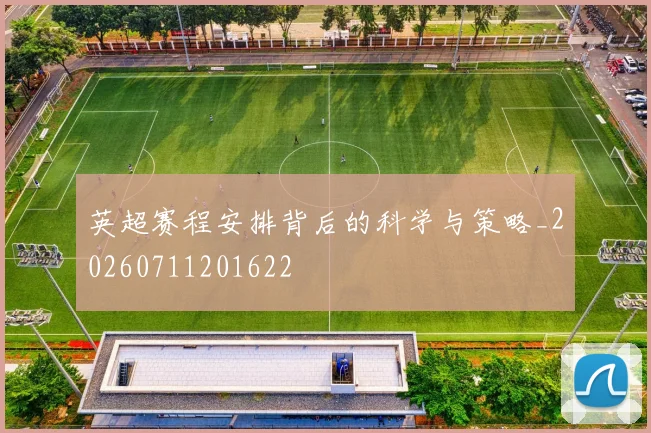 英超赛程安排背后的科学与策略_20260711201622
