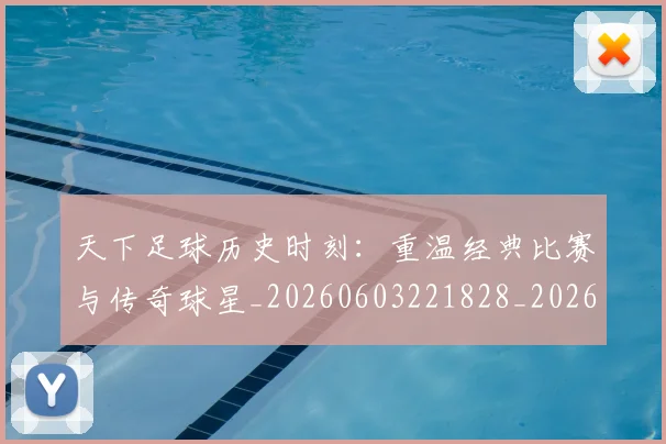 天下足球历史时刻:重温经典比赛与传奇球星_20260603221828_20260703225739